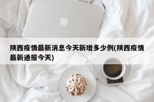 陕西疫情最新消息今天新增多少例(陕西疫情最新通报今天)