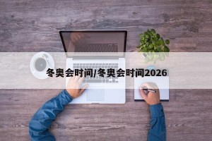 冬奥会时间/冬奥会时间2026