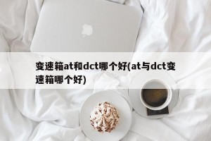 变速箱at和dct哪个好(at与dct变速箱哪个好)