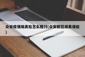 众安疫情隔离险怎么赔付(众安新冠隔离保险)