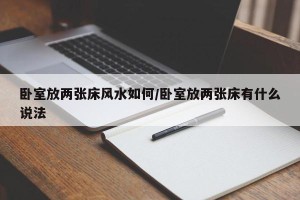 卧室放两张床风水如何/卧室放两张床有什么说法