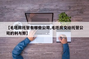 【毛坯房托管有哪些公司,毛坯房交给托管公司的利与弊】