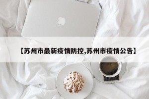 【苏州市最新疫情防控,苏州市疫情公告】