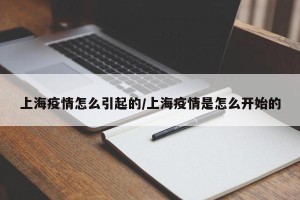 上海疫情怎么引起的/上海疫情是怎么开始的